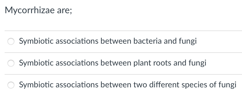 Mycorrhizae are;
Symbiotic associations between bacteria and fungi
Symbiotic associations between plant roots and fungi
Symbiotic associations between two different species of fungi
