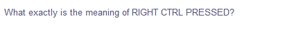 What exactly is the meaning of RIGHT CTRL PRESSED?
