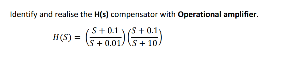 Identify and realise the H(s) compensator with Operational amplifier.
H(S) = (S+001) (S+0.
\S+ 0.01/ \S+ 10