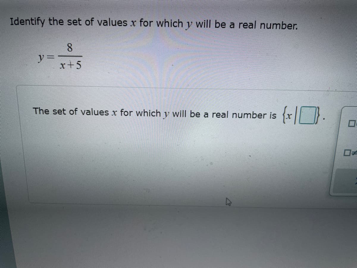 Identify the set of values x for which y will be a real number.
y=
8
x+5
The set of values x for which y will be a real number is
{x}.