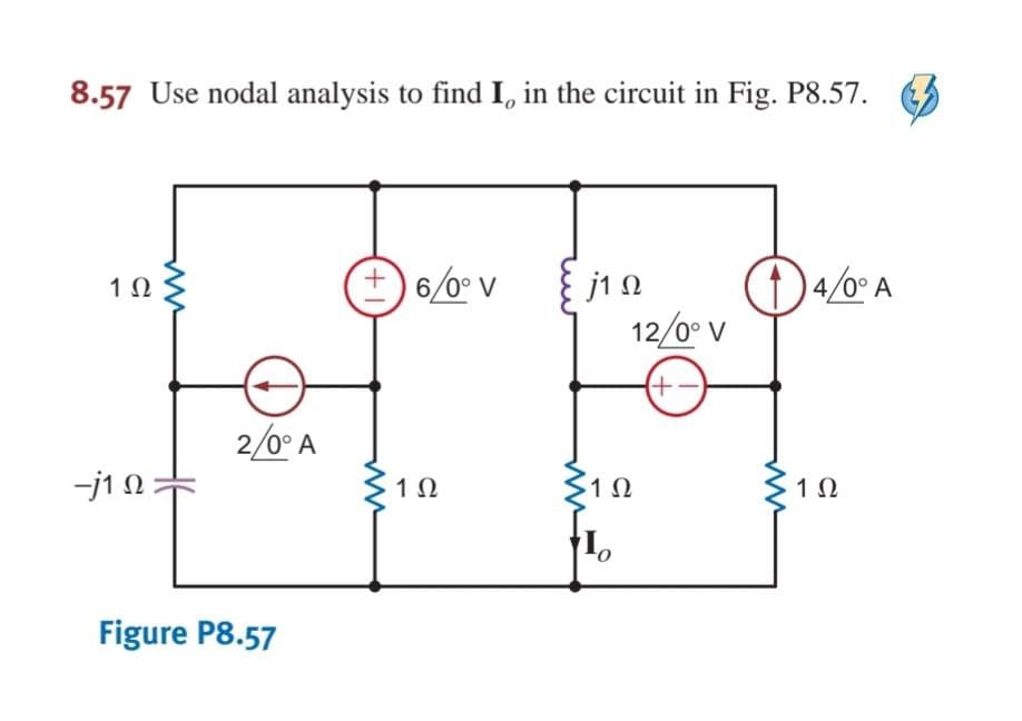 8.57 Use nodal analysis to find I, in the circuit in Fig. P8.57.
6/0° V
j1 0
12/0° V
4/0° A
1 Ω
2/0° A
-j1 N :
1 Ω
1Ω
Figure P8.57
+1
