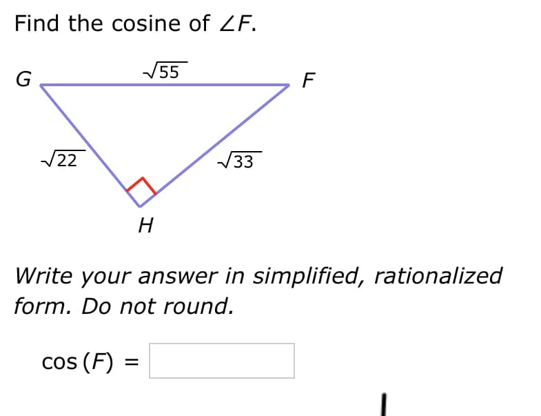Find the cosine of ZF.
G
√22
√55
H
√√√33
F
Write your answer in simplified, rationalized
form. Do not round.
cos (F):