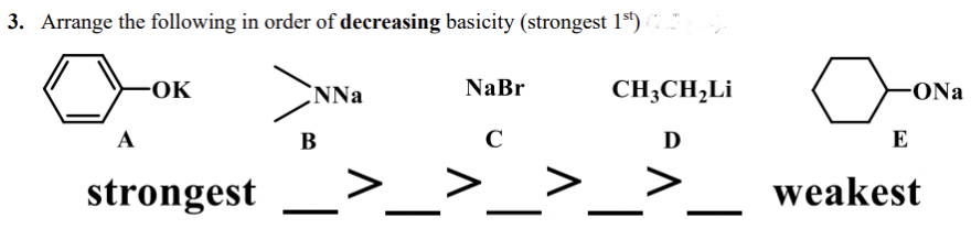 3. Arrange the following in order of decreasing basicity (strongest 1st) (23
A
-OK
strongest
CNNa
B
NaBr
C
CH3CH₂Li
Ꭰ
-ONa
E
weakest