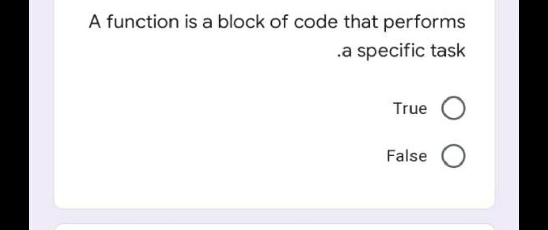 A function is a block of code that performs
.a specific task
True O
False O
