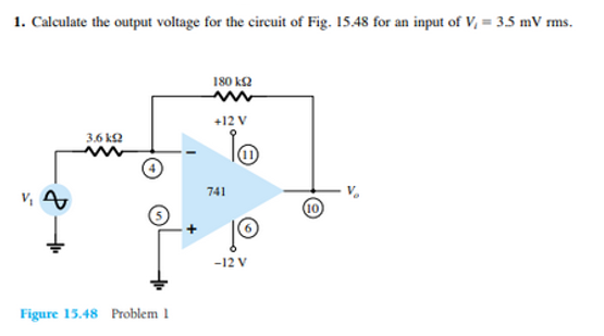 1. Calculate the output voltage for the circuit of Fig. 15.48 for an input of V₁ = 3.5 mV rms.
v₁ A
3.610
Figure 15.48 Problem 1
180 ΚΩ
+12 V
741
-12 V