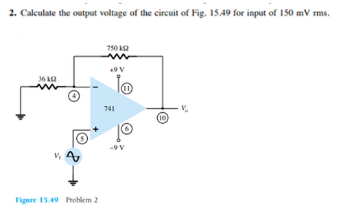 2. Calculate the output voltage of the circuit of Fig. 15.49 for input of 150 mV rms.
36 ΚΩ
Figure 15.49 Problem 2
750 ΚΩ
+9 V
741