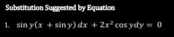 Substitution Suggested by Equation
1. sin y(x + siny) dx + 2x² cos ydy = 0