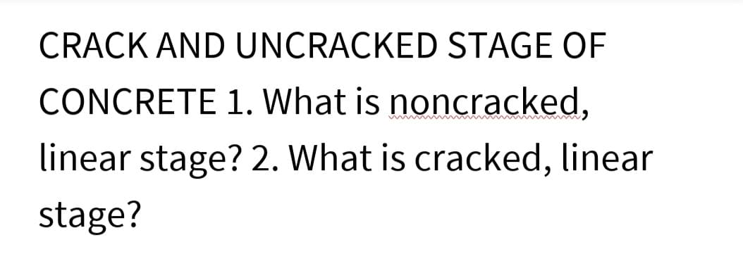 CRACK AND UNCRACKED STAGE OF
CONCRETE 1. What is noncracked,
linear stage? 2. What is cracked, linear
stage?