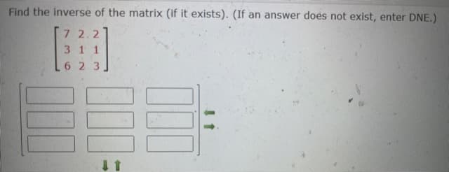 Find the inverse of the matrix (if it exists). (If an answer does not exist, enter DNE.)
7 2.2
3 1 1
6 2 3
