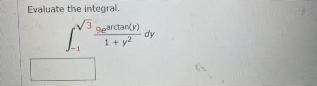 Evaluate the integral.
V3
9earctan(y)
dy
1 + y2
