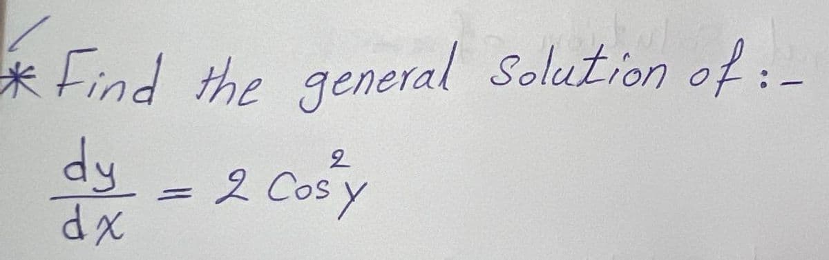 * Find the general Solution of: -
2
dy = 2 Cosy
dx