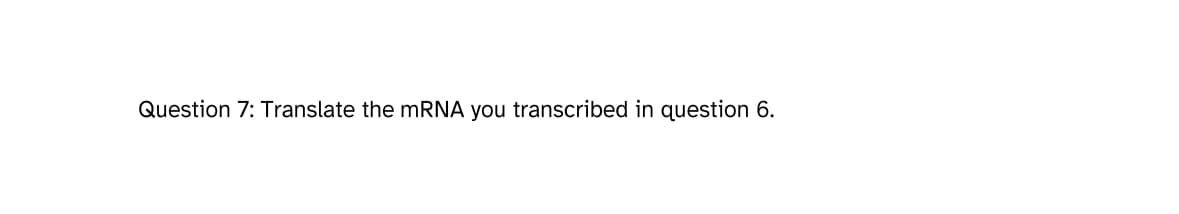 Question 7: Translate the mRNA you transcribed in question 6.