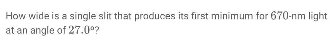 How wide is a single slit that produces its first minimum for 670-nm light
at an angle of 27.0°?
