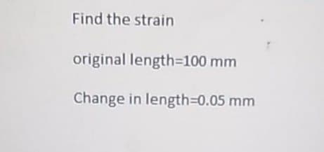 Find the strain
original length=100 mm
Change in length%30.05 mm
