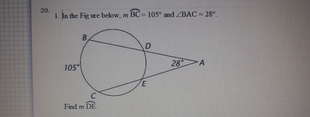 20.
1. In the Fig ure below, m BC= 105° and ZBAC = 28°.
%3D
B.
28°
>A
105°
Find m DE.
