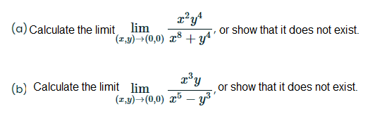 (a) Calculate the limit lim
or show that it does not exist.
(1,4)→(0,0) x8 + yª'
(b) Calculate the limit lim
or show that it does not exist.
(1,4)→(0,0) x5 – y³'
