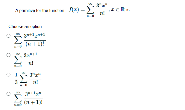 3"r"
A primitive for the function f(x) =))
,x € R, is:
n!
n=0
Choose an option:
3n+1„n+1
(n+ 1)!
n=0
3x"+1
n!
n=0
1
3"r"
3
n=0
п!
37+1g"
(n+1)!
n=0
