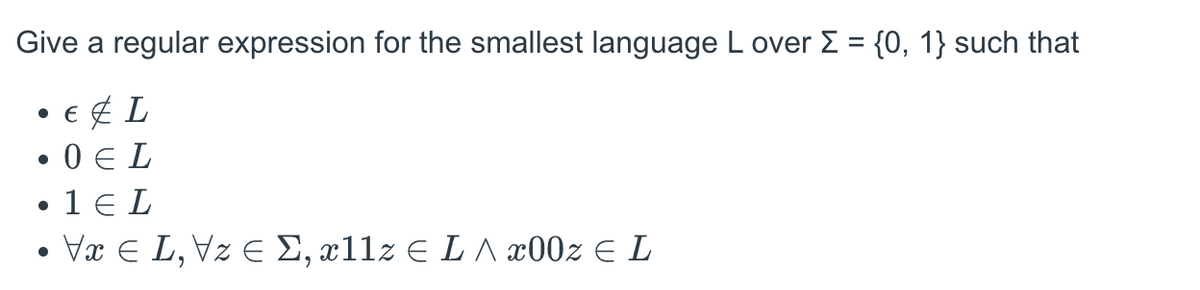 Give a regular expression for the smallest language L over Σ = {0, 1} such that
• € & L
. 0EL
• 1 EL
●
Vx € L, Vz € Σ, x11z € L ^ x00z € L