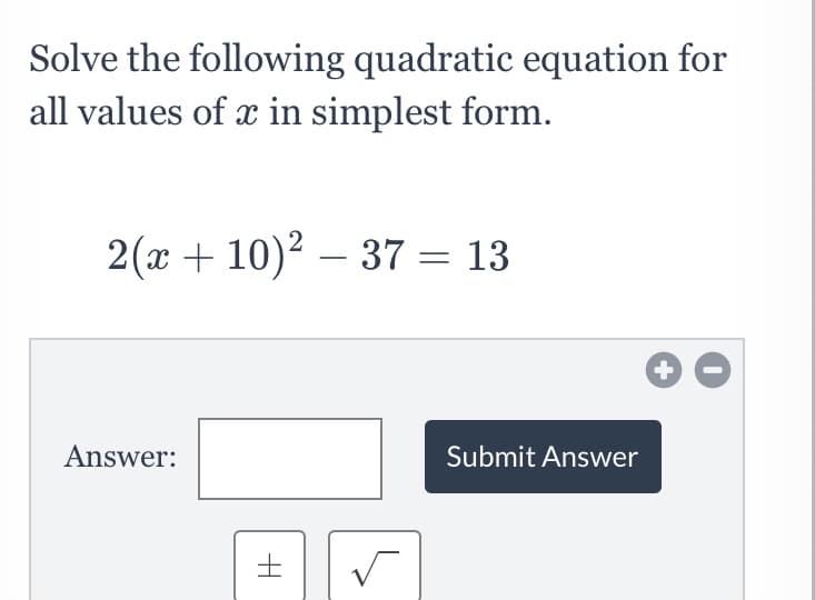 Solve the following quadratic equation for
all values of x in simplest form.
2(x + 10)2 – 37 = 13
-
Answer:
Submit Answer
