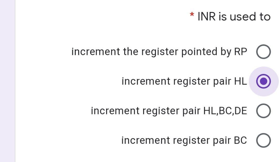 * INR is used to
increment the register pointed by RP
increment register pair HL
increment register pair HL,BC,DE O
increment register pair BC O
