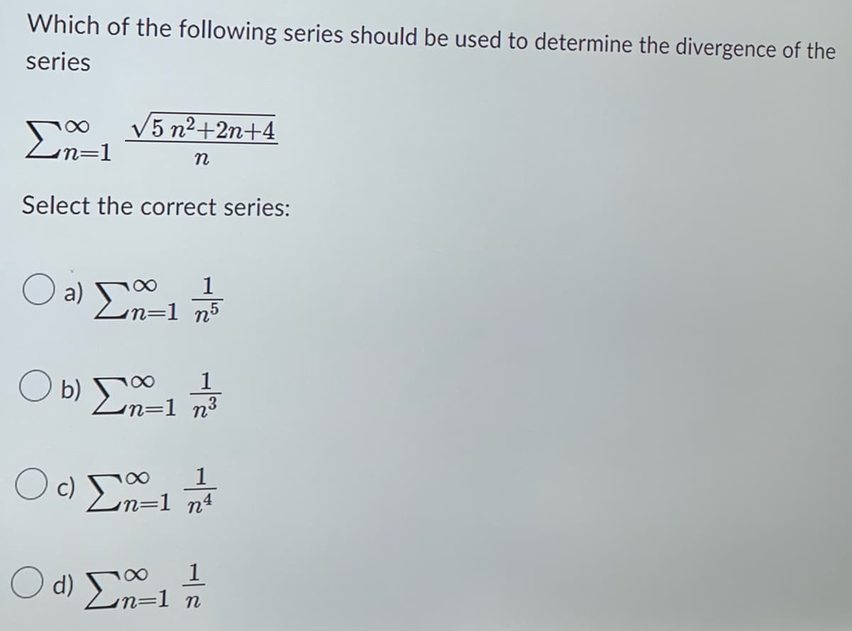 Which of the following series should be used to determine the divergence of the
series
Σ om=1
Select the correct series:
Ο
V5n2+2n+4
η
1
2) ΣΠΟΡ 1
‘n=1 n5
ΟΟΣΑ 1
1
‘n=1 n3
ΟΟΣ 1
α
Οαι Σα
1
1
η