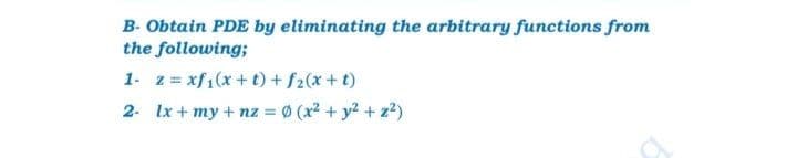 B- Obtain PDE by eliminating the arbitrary functions from
the following;
1- z = xf1(x + t) + f2(x +t)
2- Ix + my + nz = 0 (x2 + y2 + z?)

