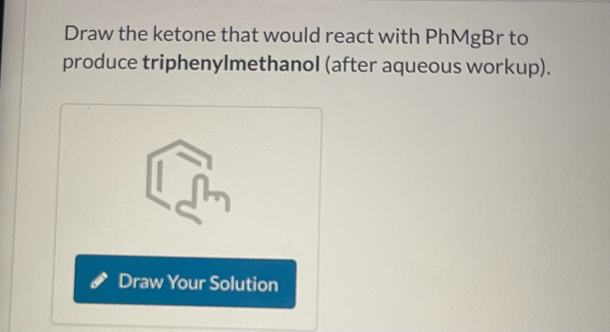 Draw the ketone that would react with PhMgBr to
triphenylmethanol (after aqueous workup).
produce
♫
Draw Your Solution