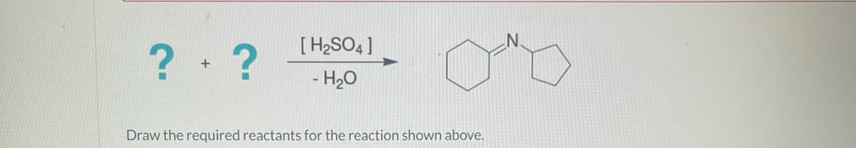 ??
[H₂SO4]
- H₂O
Draw the required reactants for the reaction shown above.
