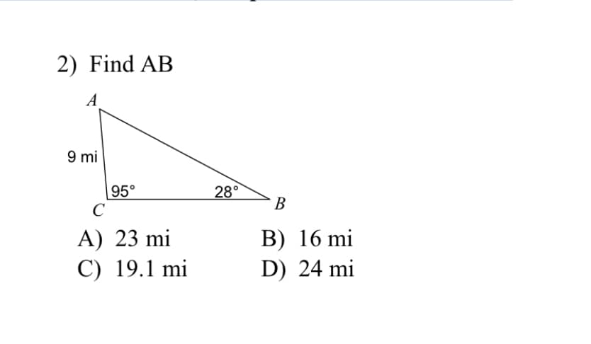 2) Find AB
A
9 mi
28°
95°
C
В
A) 23 mi
C) 19.1 mi
В) 16 mi
D) 24 mi
