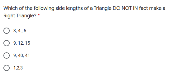 Which of the following side lengths of a Triangle DO NOT IN fact make a
Right Triangle? *
О 3,4,5
O 9, 12, 15
O 9, 40, 41
О 1,2,3
