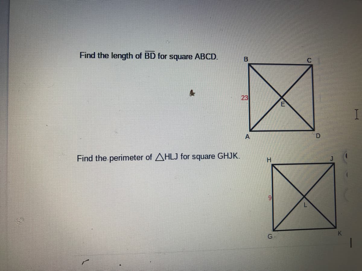 Find the length of BD for square ABCD.
B.
23
A
Find the.perimeter of AHLJ for square GHJK.
J
H.
