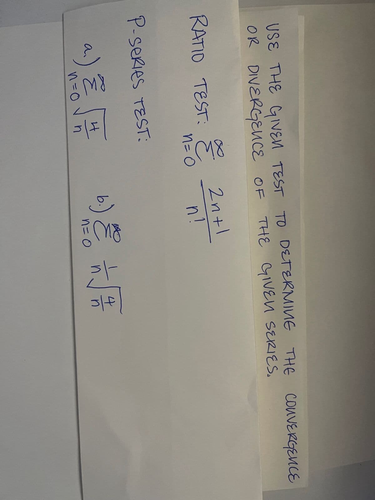 USE THE GIVEN TEST TO DETERMINE THE CONVERGENCE
THE GIVEN SERIES.
OR DIVERGENCE OF
RATIO TEST: Z 2n+1.
n=O
n!
P-SERIES TEST:
a) Z
n=0 vn
b.) & + √√2/1/2
n = 0