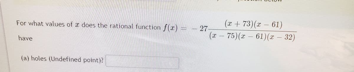(r+ 73)(x - 61)
For what values of x does the rational function f(x) =
27
(r- 75)(x – 61)(x – 32)
have
(a) holes (Undefined point)?
