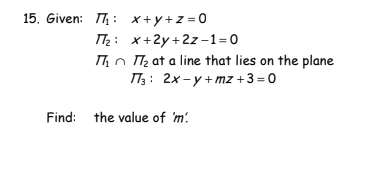 15. Given: T₁ x+y+z=0
Find the value of 'm.
T₂: x+2y+2z-1=0
T7₂ at a line that lies on the plane
П3: 2x-y+mz+3=0
