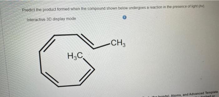 Predict the product formed when the compound shown below undergoes a reaction in the presence of light (hv).
Interactive 3D display mode
-CH3
H3C
iler honda), Atoms, and Advanced Template
dached or
