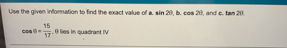 Use the given information to find the exact value of a. sin 20, b. cos 20, and c. tan 20.
15
cos 0 =
e lies in quadrant IV
17
