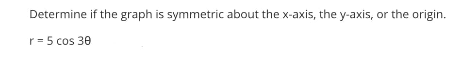 Determine if the graph is symmetric about the x-axis, the y-axis, or the origin.
r = 5 cos 30
