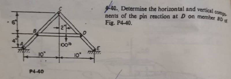 40. Determine the horizontal and vertical
nents of the pin reaction at D on member ap
Fig. P4-40.
compo
2
00
E
10
10
P4-40
