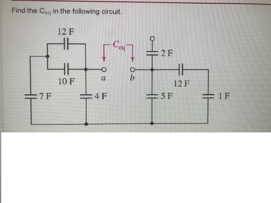 Find the Cea in the following circuit.
12 F
Cea
2 F
a
10 F
12 F
7 F
4 F
5 F
=1F
