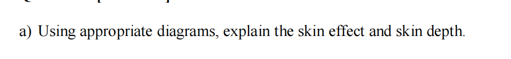 a) Using appropriate diagrams, explain the skin effect and skin depth.