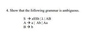 4. Show that the following grammar is ambiguous.
S → aSSb |λ | AB
A → a Ab | Aa
B➜ b