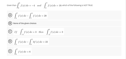 Given than
han [ 1 (2) de =
(z) dz=-4 and
® [ 1 (x) dx - f1 (2) dx = 20
None of the given choices
© 11 [²1(e) de =
Ⓒ1(e) de- [3f (e) de = 22
Ⓒ1(e) de = 6
f(x)
f(x) dx = 10., which of the following is NOT TRUE
dr
(e) de=3 then (2) de = 3