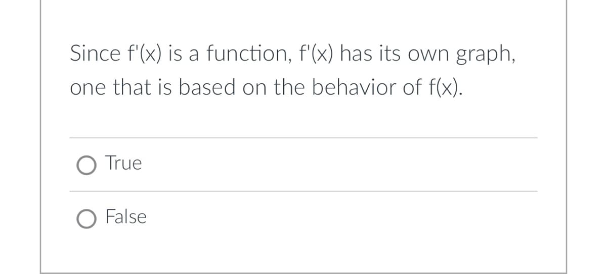 Since f'(x) is a function, f'(x) has its own graph,
one that is based on the behavior of f(x).
O True
O False