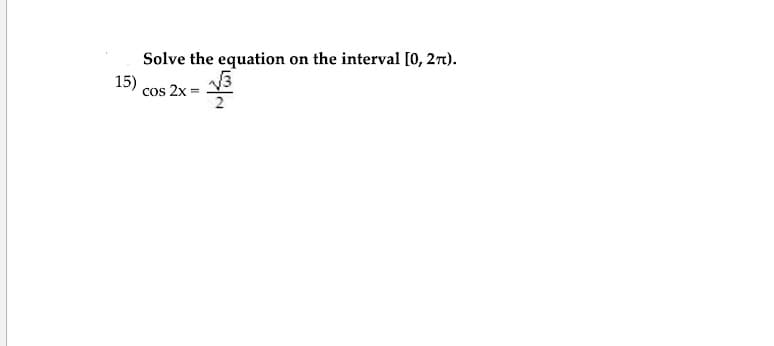Solve the equation on the interval [0, 2t).
15)
cos 2x = V3
2
