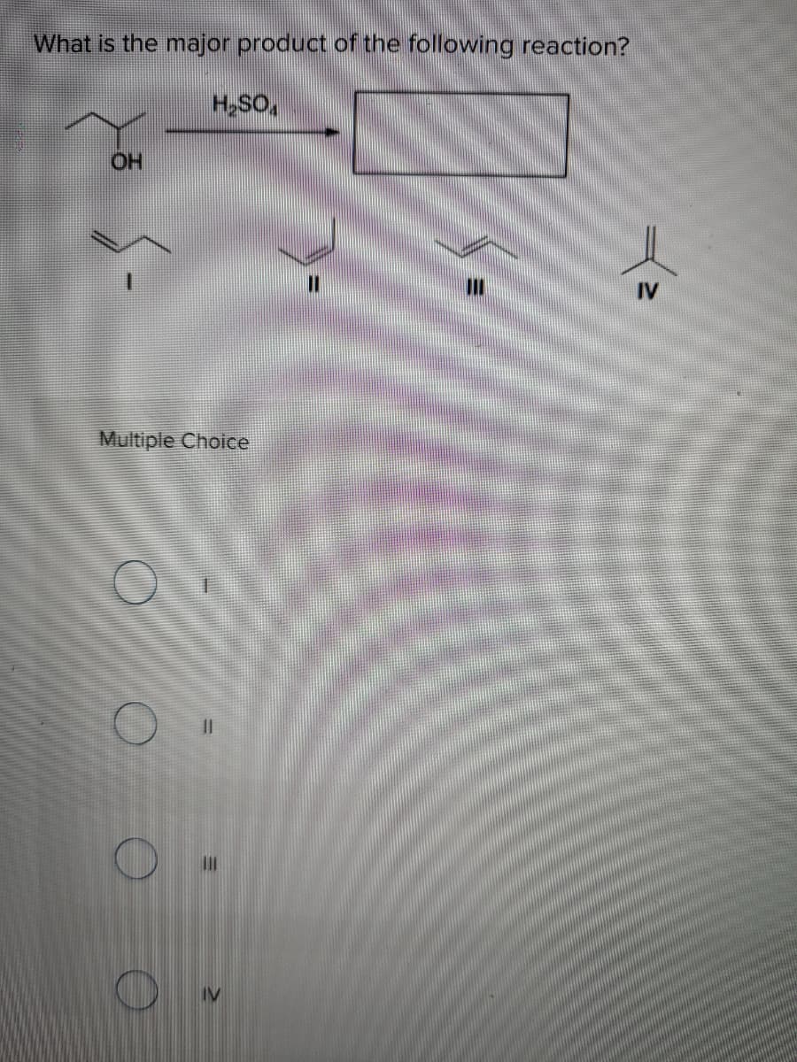 What is the major product of the following reaction?
H,SO,
OH
IV
Multiple Choice
IV
