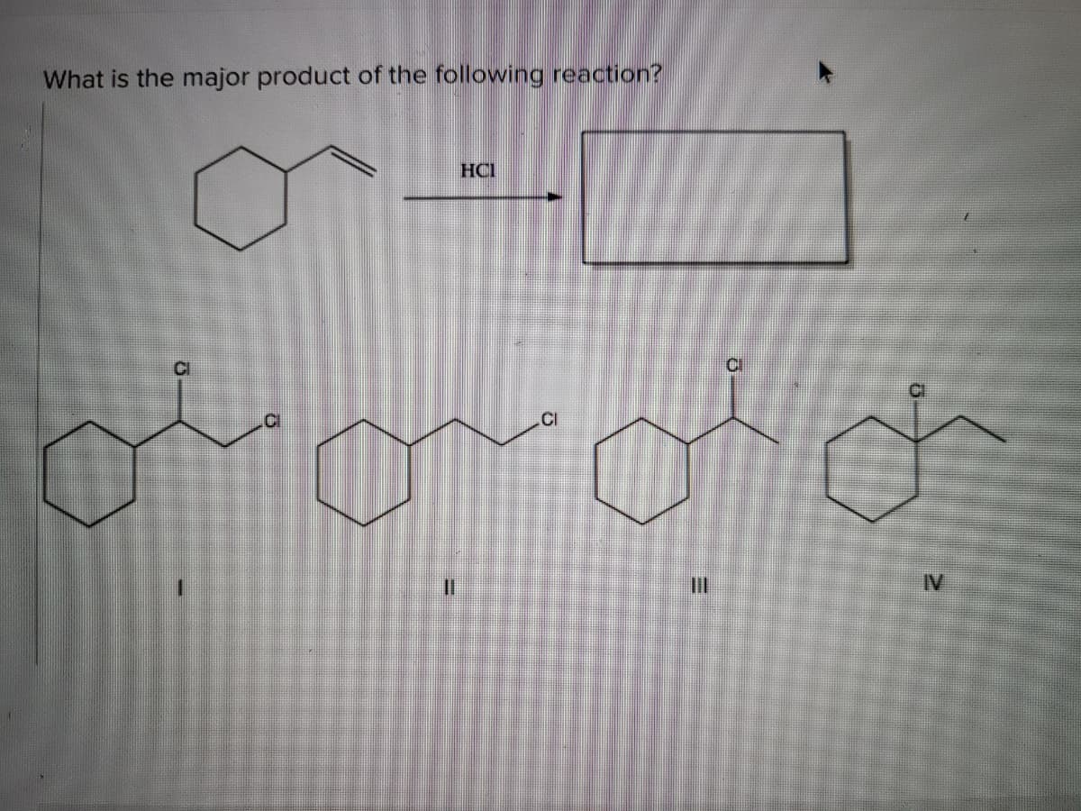 What is the major product of the following reaction?
HCI
CI
CI
%3D
IV
