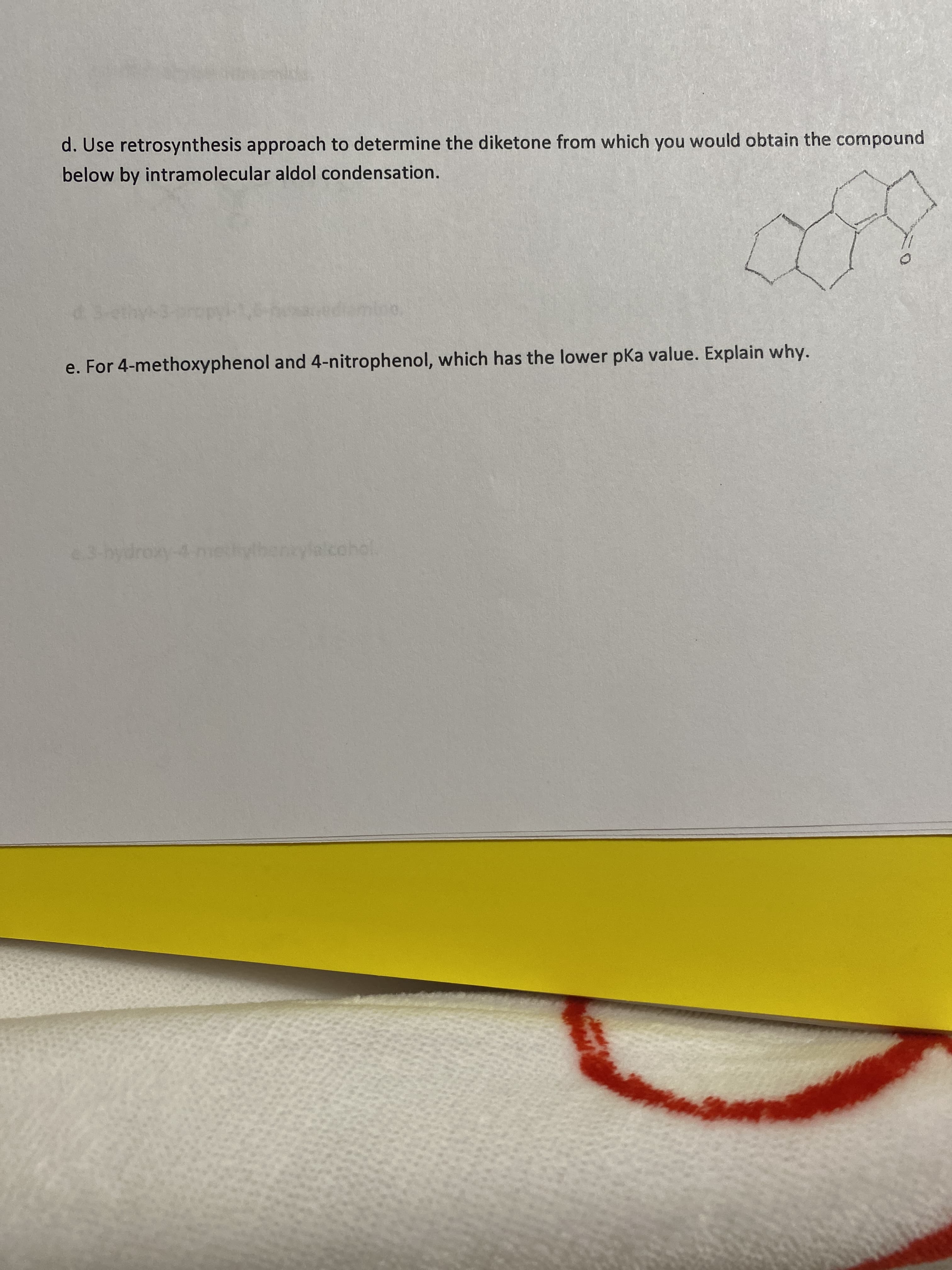 d. Use retrosynthesis approach to determine the diketone from Which you
below by intramolecular aldol condensation.
thy-
e. For 4-methoxyphenol and 4-nitrophenol, which has the lower pKa value. Explain why.
