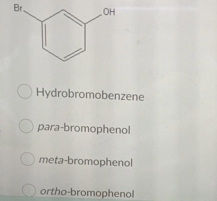 Br.
HO
O Hydrobromobenzene
O para-bromophenol
meta-bromophenol
ortho-bromophenol
