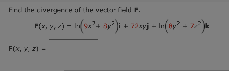Find the divergence of the vector field F.
F(x, y, z) = In 9x²+ 8y² )i + 72xyj + In( 8y² + 7z2
F(x, y, z) =
%3D

