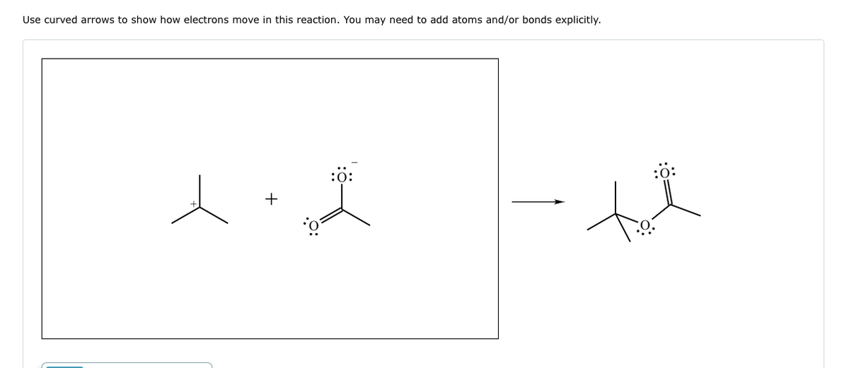 Use curved arrows to show how electrons move in this reaction. You may need to add atoms and/or bonds explicitly.
人・よ
:0:
+